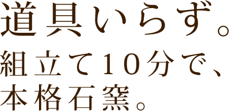 道具いらず。組み立て10分で、本格石窯。