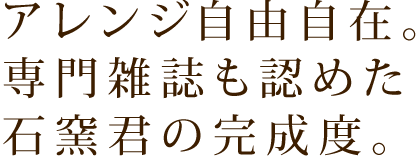 アレンジ自由自在。専門雑誌も認めた石窯君の完成度。