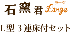 石窯君 L型3連床付セット